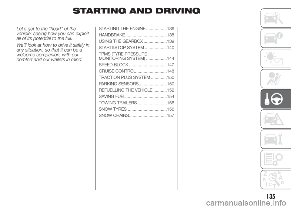 FIAT DOBLO PANORAMA 2015 2.G Owners Manual STARTING AND DRIVING
Let’s get to the "heart" of the
vehicle: seeing how you can exploit
all of its potential to the full.
We’ll look at how to drive it safely in
any situation, so that it can be 