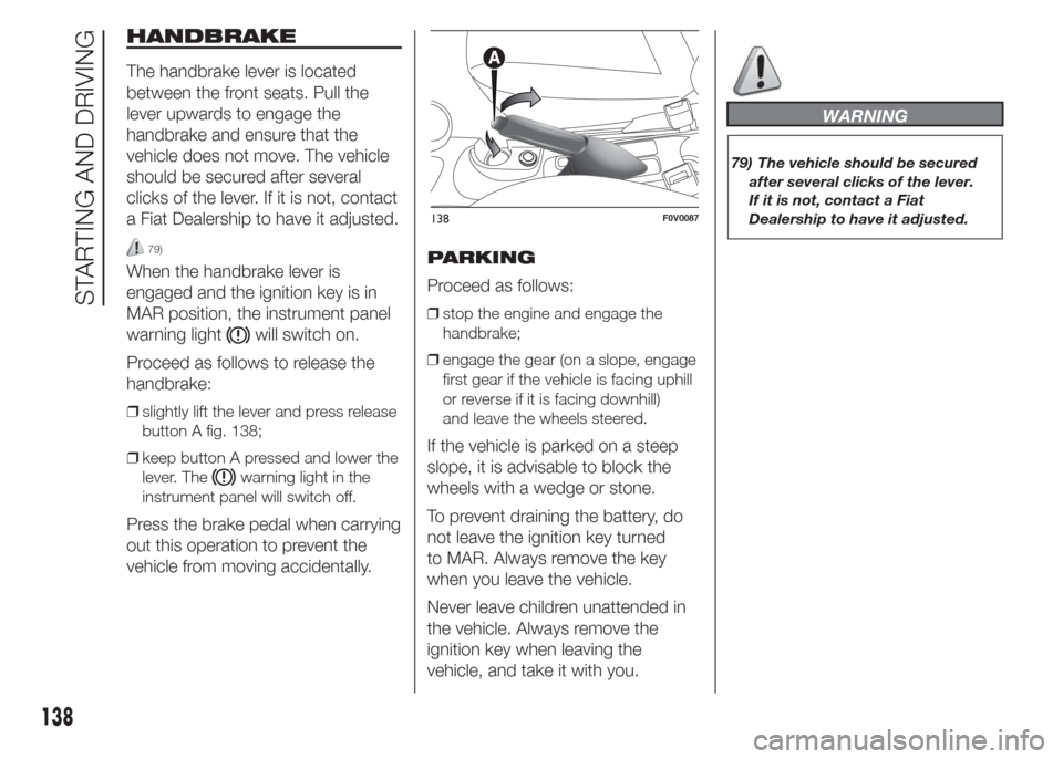 FIAT DOBLO PANORAMA 2015 2.G User Guide HANDBRAKE
The handbrake lever is located
between the front seats. Pull the
lever upwards to engage the
handbrake and ensure that the
vehicle does not move. The vehicle
should be secured after several
