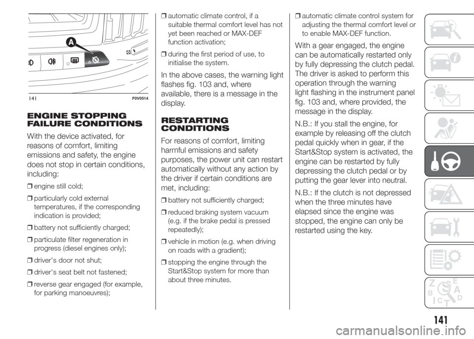 FIAT DOBLO PANORAMA 2015 2.G User Guide ENGINE STOPPING
FAILURE CONDITIONS
With the device activated, for
reasons of comfort, limiting
emissions and safety, the engine
does not stop in certain conditions,
including:
❒engine still cold;
�