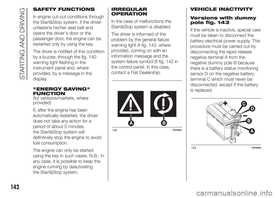 FIAT DOBLO PANORAMA 2015 2.G User Guide SAFETY FUNCTIONS
In engine cut-out conditions through
the Start&Stop system, if the driver
unfastens his/her seat belt and
opens the drivers door or the
passenger door, the engine can be
restarted on