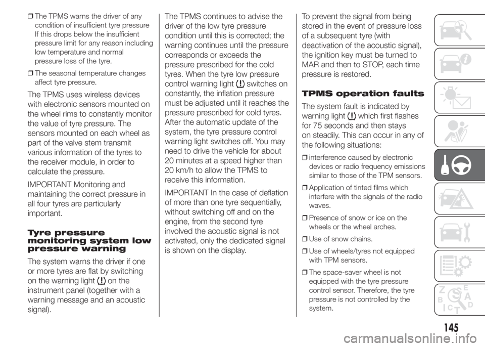FIAT DOBLO PANORAMA 2015 2.G User Guide ❒The TPMS warns the driver of any
condition of insufficient tyre pressure
If this drops below the insufficient
pressure limit for any reason including
low temperature and normal
pressure loss of the FIAT DOBLO PANORAMA 2015 2.G User Guide ❒The TPMS warns the driver of any
condition of insufficient tyre pressure
If this drops below the insufficient
pressure limit for any reason including
low temperature and normal
pressure loss of the