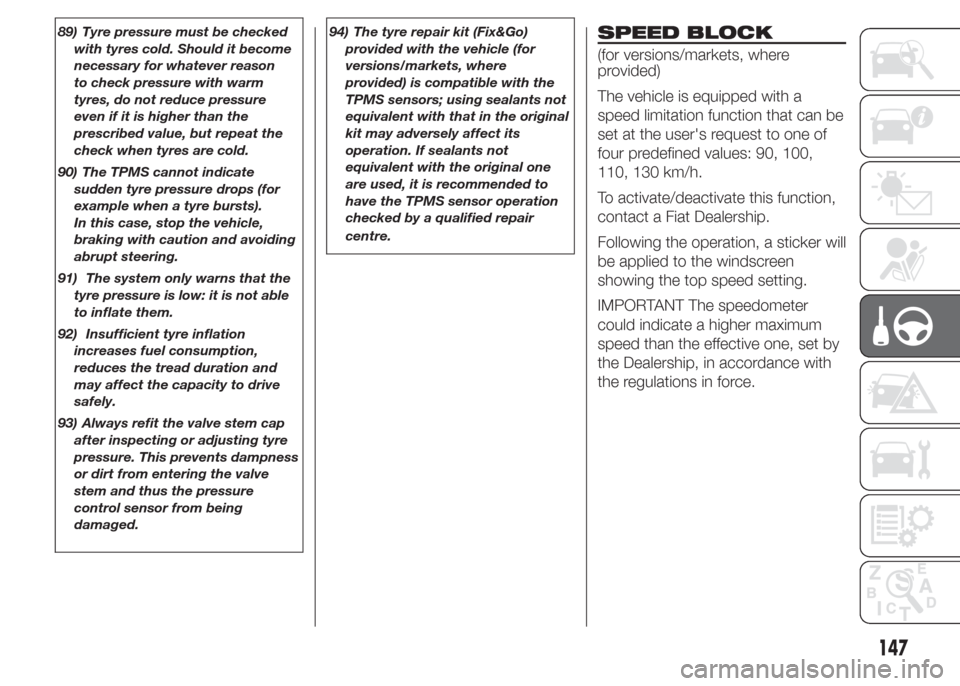 FIAT DOBLO PANORAMA 2015 2.G Owners Manual 89) Tyre pressure must be checked
with tyres cold. Should it become
necessary for whatever reason
to check pressure with warm
tyres, do not reduce pressure
even if it is higher than the
prescribed val
