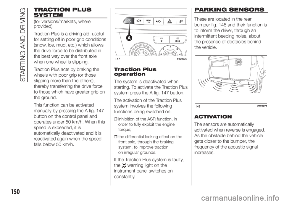 FIAT DOBLO PANORAMA 2015 2.G Owners Manual TRACTION PLUS
SYSTEM
(for versions/markets, where
provided)
Traction Plus is a driving aid, useful
for setting off in poor grip conditions
(snow, ice, mud, etc.) which allows
the drive force to be dis