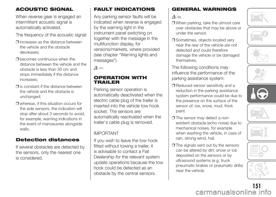 FIAT DOBLO PANORAMA 2015 2.G User Guide ACOUSTIC SIGNAL
When reverse gear is engaged an
intermittent acoustic signal is
automatically activated.
The frequency of the acoustic signal:
❒increases as the distance between
the vehicle and the FIAT DOBLO PANORAMA 2015 2.G User Guide ACOUSTIC SIGNAL
When reverse gear is engaged an
intermittent acoustic signal is
automatically activated.
The frequency of the acoustic signal:
❒increases as the distance between
the vehicle and the