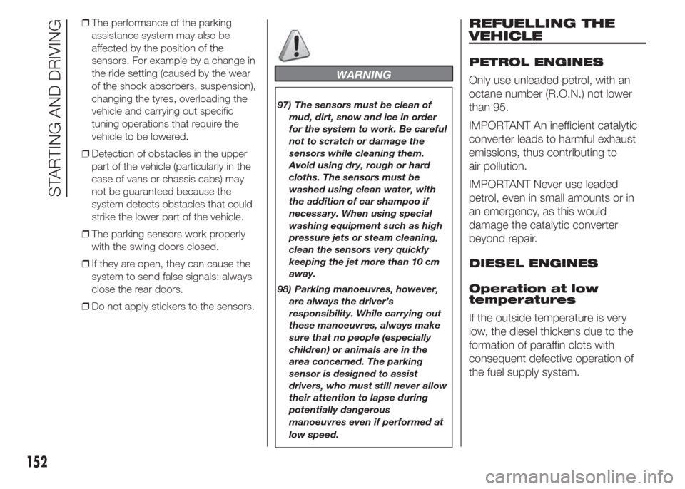 FIAT DOBLO PANORAMA 2015 2.G User Guide ❒The performance of the parking
assistance system may also be
affected by the position of the
sensors. For example by a change in
the ride setting (caused by the wear
of the shock absorbers, suspens FIAT DOBLO PANORAMA 2015 2.G User Guide ❒The performance of the parking
assistance system may also be
affected by the position of the
sensors. For example by a change in
the ride setting (caused by the wear
of the shock absorbers, suspens