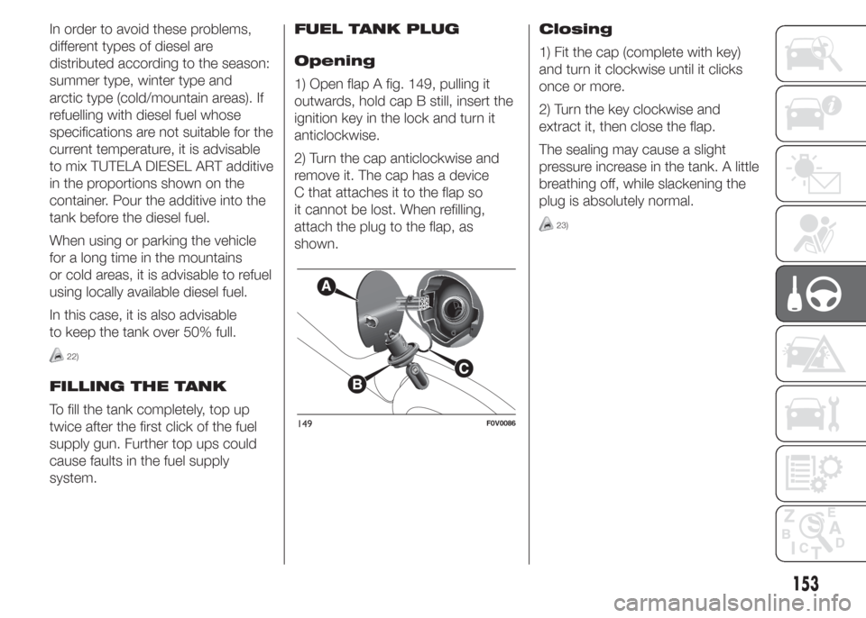 FIAT DOBLO PANORAMA 2015 2.G Owners Manual In order to avoid these problems,
different types of diesel are
distributed according to the season:
summer type, winter type and
arctic type (cold/mountain areas). If
refuelling with diesel fuel whos FIAT DOBLO PANORAMA 2015 2.G Owners Manual In order to avoid these problems,
different types of diesel are
distributed according to the season:
summer type, winter type and
arctic type (cold/mountain areas). If
refuelling with diesel fuel whos
