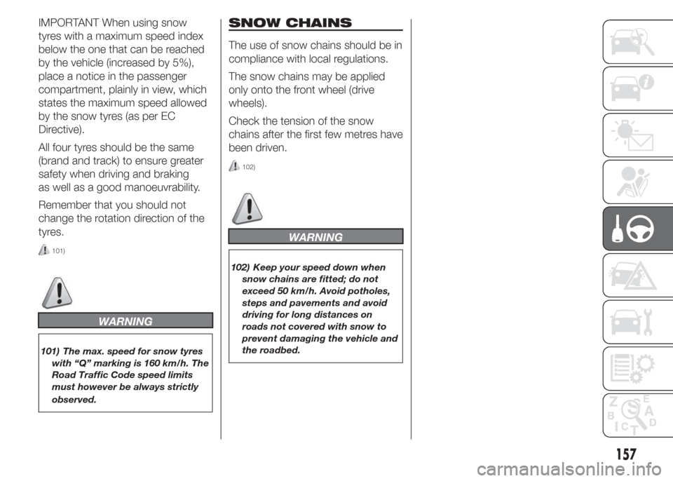 FIAT DOBLO PANORAMA 2015 2.G Owners Manual IMPORTANT When using snow
tyres with a maximum speed index
below the one that can be reached
by the vehicle (increased by 5%),
place a notice in the passenger
compartment, plainly in view, which
state