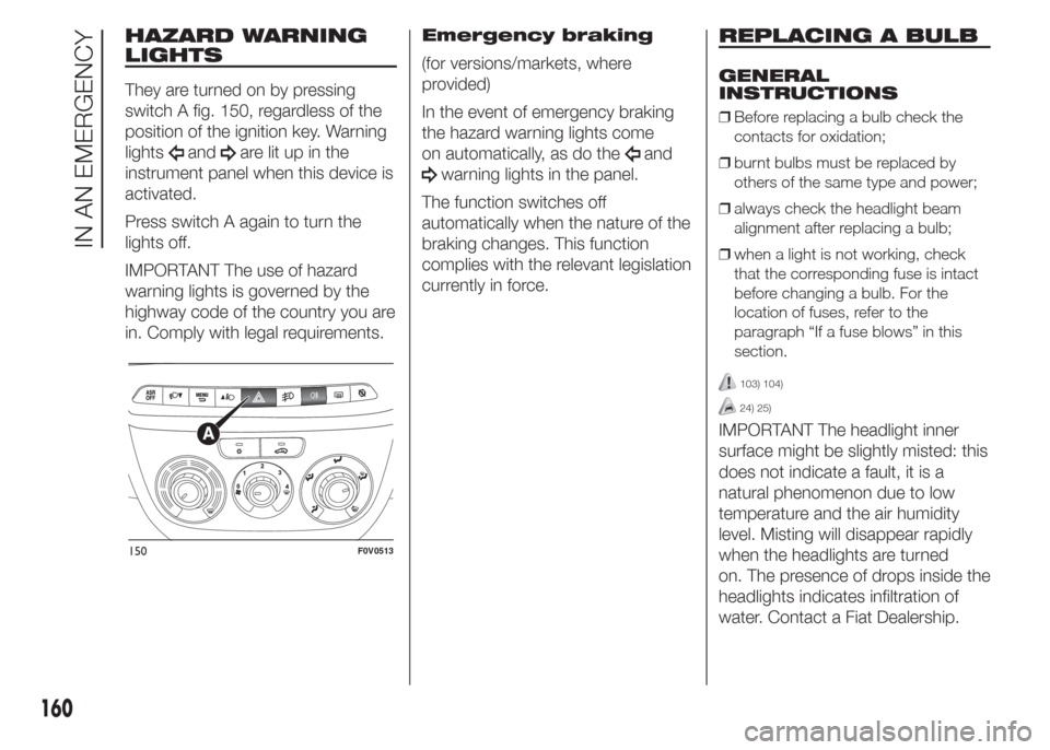 FIAT DOBLO PANORAMA 2015 2.G Owners Manual HAZARD WARNING
LIGHTS
They are turned on by pressing
switch A fig. 150, regardless of the
position of the ignition key. Warning
lights
andare lit up in the
instrument panel when this device is
activat