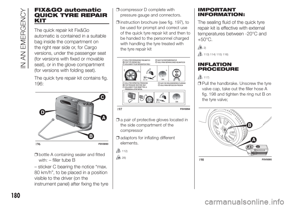 FIAT DOBLO PANORAMA 2015 2.G Owners Manual FIX&GO automatic
QUICK TYRE REPAIR
KIT
The quick repair kit Fix&Go
automatic is contained in a suitable
bag inside the compartment on
the right rear side or, for Cargo
versions, under the passenger se FIAT DOBLO PANORAMA 2015 2.G Owners Manual FIX&GO automatic
QUICK TYRE REPAIR
KIT
The quick repair kit Fix&Go
automatic is contained in a suitable
bag inside the compartment on
the right rear side or, for Cargo
versions, under the passenger se