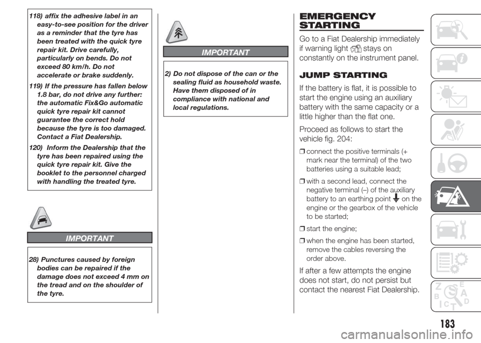 FIAT DOBLO PANORAMA 2015 2.G User Guide 118) affix the adhesive label in an
easy-to-see position for the driver
as a reminder that the tyre has
been treated with the quick tyre
repair kit. Drive carefully,
particularly on bends. Do not
exce