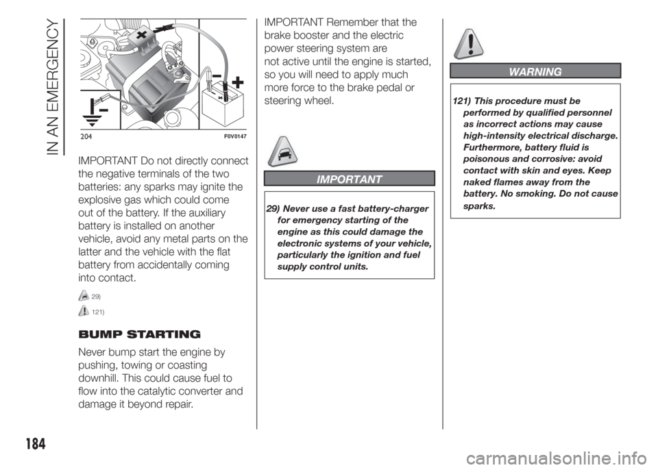 FIAT DOBLO PANORAMA 2015 2.G Owners Manual IMPORTANT Do not directly connect
the negative terminals of the two
batteries: any sparks may ignite the
explosive gas which could come
out of the battery. If the auxiliary
battery is installed on ano