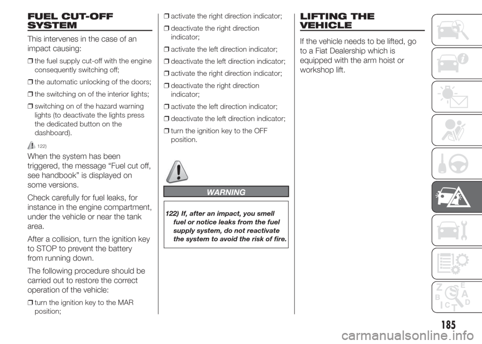 FIAT DOBLO PANORAMA 2015 2.G Owners Manual FUEL CUT-OFF
SYSTEM
This intervenes in the case of an
impact causing:
❒the fuel supply cut-off with the engine
consequently switching off;
❒the automatic unlocking of the doors;
❒the switching o FIAT DOBLO PANORAMA 2015 2.G Owners Manual FUEL CUT-OFF
SYSTEM
This intervenes in the case of an
impact causing:
❒the fuel supply cut-off with the engine
consequently switching off;
❒the automatic unlocking of the doors;
❒the switching o
