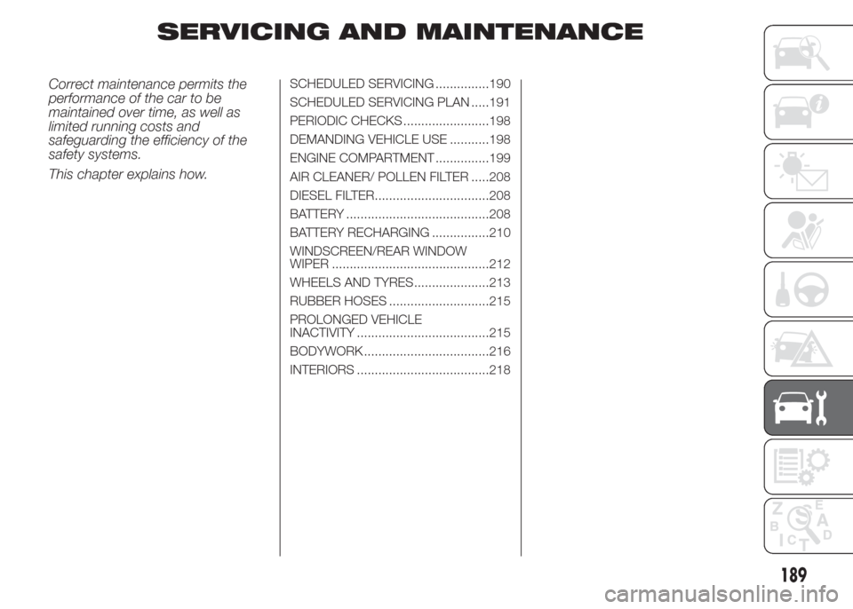FIAT DOBLO PANORAMA 2015 2.G Owners Manual SERVICING AND MAINTENANCE
Correct maintenance permits the
performance of the car to be
maintained over time, as well as
limited running costs and
safeguarding the efficiency of the
safety systems.
Thi FIAT DOBLO PANORAMA 2015 2.G Owners Manual SERVICING AND MAINTENANCE
Correct maintenance permits the
performance of the car to be
maintained over time, as well as
limited running costs and
safeguarding the efficiency of the
safety systems.
Thi