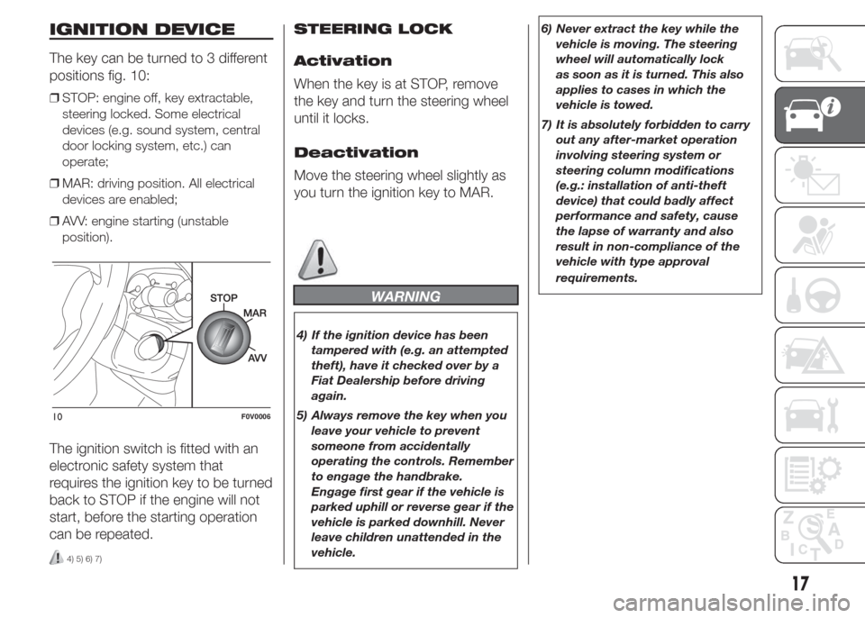 FIAT DOBLO PANORAMA 2015 2.G Owners Manual IGNITION DEVICE
The key can be turned to 3 different
positions fig. 10:
❒STOP: engine off, key extractable,
steering locked. Some electrical
devices (e.g. sound system, central
door locking system, FIAT DOBLO PANORAMA 2015 2.G Owners Manual IGNITION DEVICE
The key can be turned to 3 different
positions fig. 10:
❒STOP: engine off, key extractable,
steering locked. Some electrical
devices (e.g. sound system, central
door locking system,