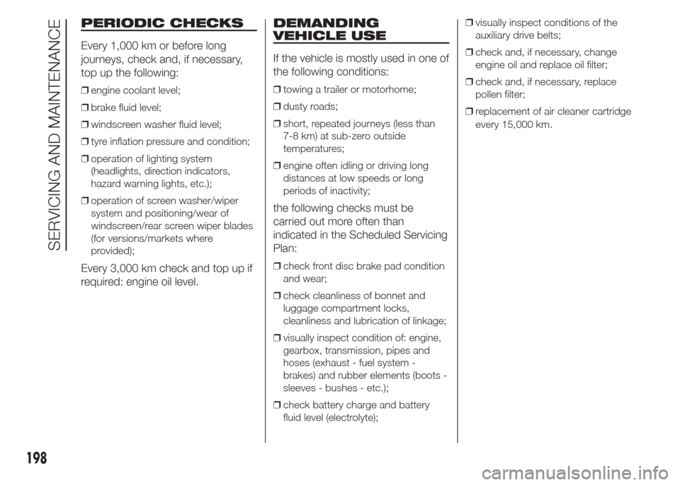 FIAT DOBLO PANORAMA 2015 2.G Owners Manual PERIODIC CHECKS
Every 1,000 km or before long
journeys, check and, if necessary,
top up the following:
❒engine coolant level;
❒brake fluid level;
❒windscreen washer fluid level;
❒tyre inflatio