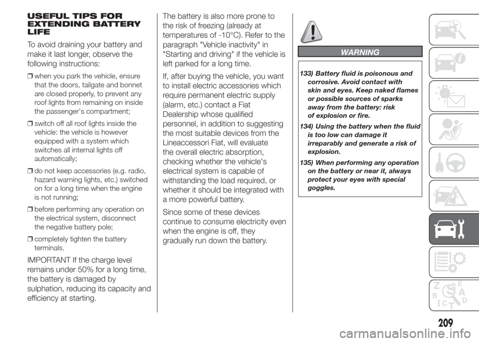 FIAT DOBLO PANORAMA 2015 2.G Owners Manual USEFUL TIPS FOR
EXTENDING BATTERY
LIFE
To avoid draining your battery and
make it last longer, observe the
following instructions:
❒when you park the vehicle, ensure
that the doors, tailgate and bon FIAT DOBLO PANORAMA 2015 2.G Owners Manual USEFUL TIPS FOR
EXTENDING BATTERY
LIFE
To avoid draining your battery and
make it last longer, observe the
following instructions:
❒when you park the vehicle, ensure
that the doors, tailgate and bon