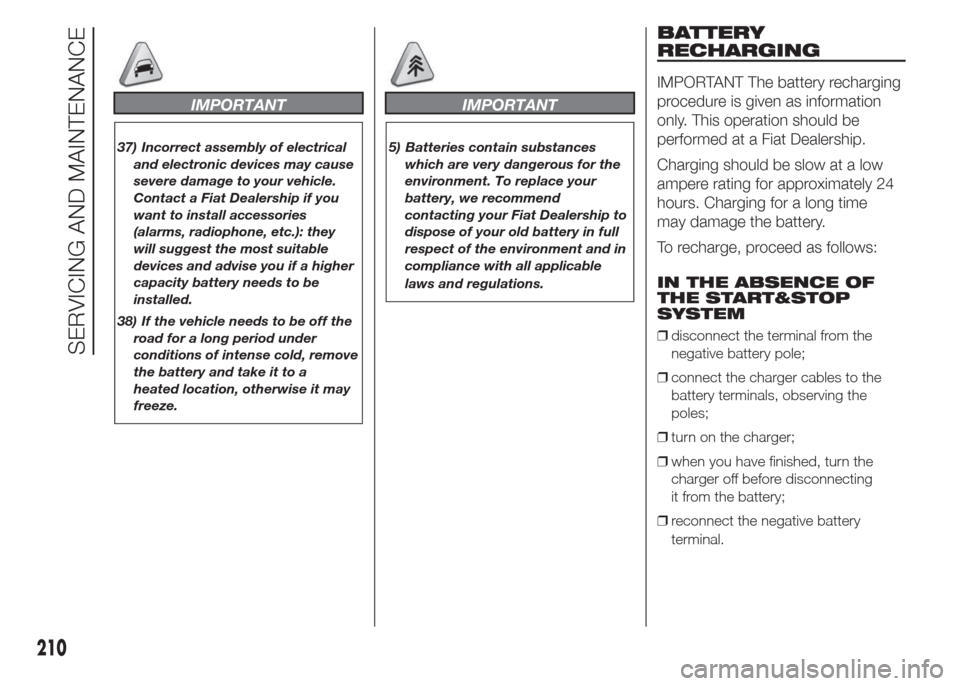 FIAT DOBLO PANORAMA 2015 2.G Owners Guide IMPORTANT
37) Incorrect assembly of electrical
and electronic devices may cause
severe damage to your vehicle.
Contact a Fiat Dealership if you
want to install accessories
(alarms, radiophone, etc.): 