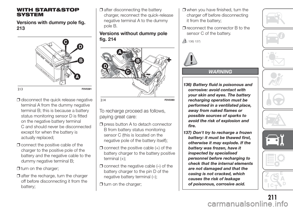 FIAT DOBLO PANORAMA 2015 2.G Owners Guide WITH START&STOP
SYSTEM
Versions with dummy pole fig.
213
❒disconnect the quick release negative
terminal A from the dummy negative
terminal B; this is because a battery
status monitoring sensor D is