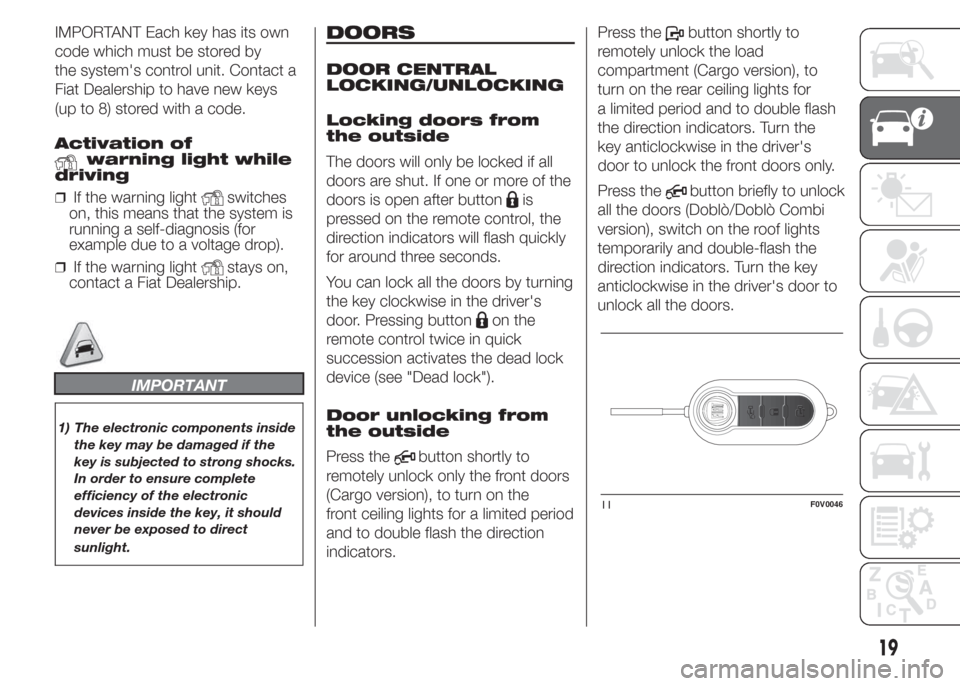 FIAT DOBLO PANORAMA 2015 2.G Owners Manual IMPORTANT Each key has its own
code which must be stored by
the systems control unit. Contact a
Fiat Dealership to have new keys
(up to 8) stored with a code.
Activation of
warning light while
drivin FIAT DOBLO PANORAMA 2015 2.G Owners Manual IMPORTANT Each key has its own
code which must be stored by
the systems control unit. Contact a
Fiat Dealership to have new keys
(up to 8) stored with a code.
Activation of
warning light while
drivin