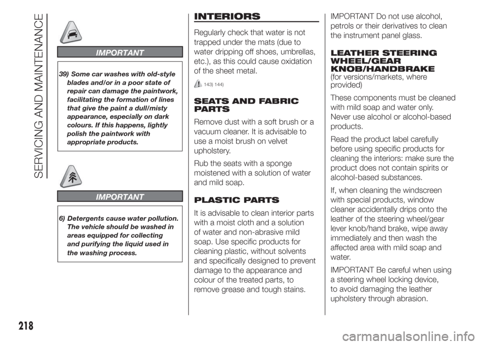 FIAT DOBLO PANORAMA 2015 2.G Owners Manual IMPORTANT
39) Some car washes with old-style
blades and/or in a poor state of
repair can damage the paintwork,
facilitating the formation of lines
that give the paint a dull/misty
appearance, especial