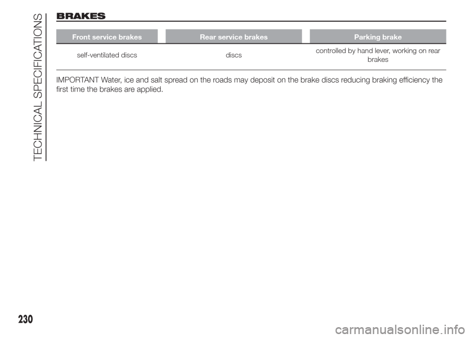 FIAT DOBLO PANORAMA 2015 2.G Owners Manual BRAKES
Front service brakes Rear service brakes Parking brake
self-ventilated discs discscontrolled by hand lever, working on rear
brakes
IMPORTANT Water, ice and salt spread on the roads may deposit 
