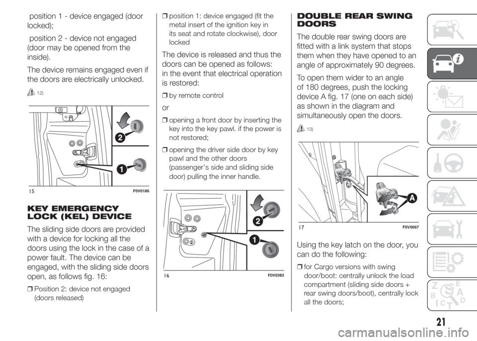 FIAT DOBLO PANORAMA 2015 2.G Owners Manual position 1 - device engaged (door
locked);
position 2 - device not engaged
(door may be opened from the
inside).
The device remains engaged even if
the doors are electrically unlocked.
12)
KEY EMERGEN FIAT DOBLO PANORAMA 2015 2.G Owners Manual position 1 - device engaged (door
locked);
position 2 - device not engaged
(door may be opened from the
inside).
The device remains engaged even if
the doors are electrically unlocked.
12)
KEY EMERGEN