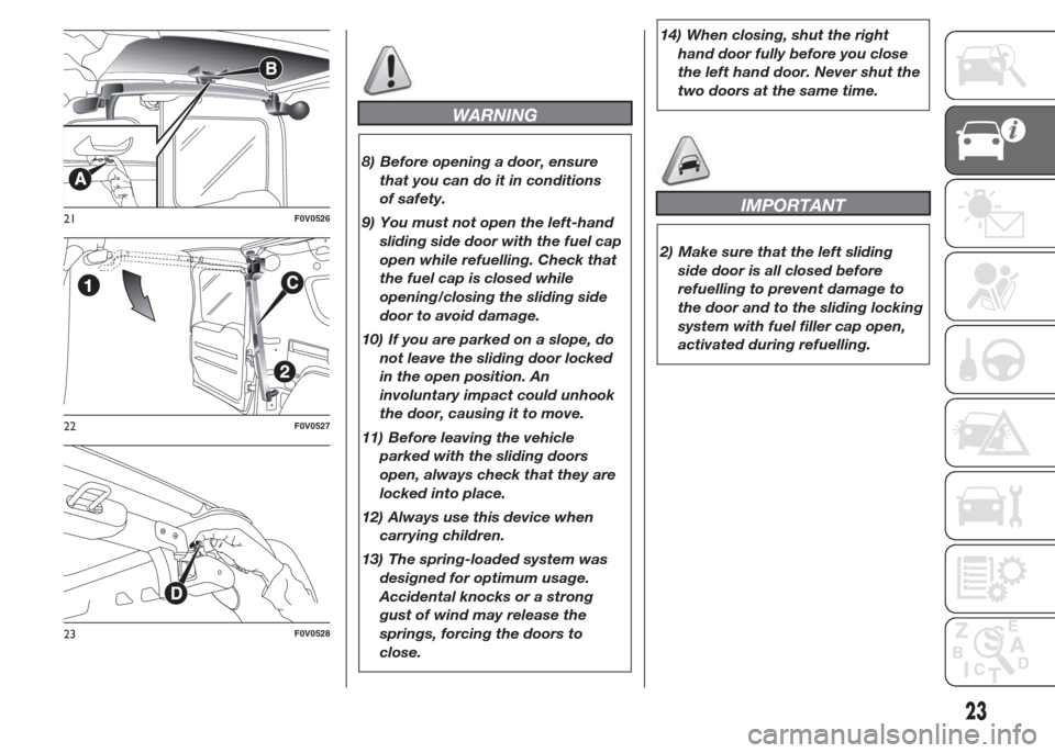 FIAT DOBLO PANORAMA 2015 2.G Owners Manual WARNING
8) Before opening a door, ensure
that you can do it in conditions
of safety.
9) You must not open the left-hand
sliding side door with the fuel cap
open while refuelling. Check that
the fuel c FIAT DOBLO PANORAMA 2015 2.G Owners Manual WARNING
8) Before opening a door, ensure
that you can do it in conditions
of safety.
9) You must not open the left-hand
sliding side door with the fuel cap
open while refuelling. Check that
the fuel c