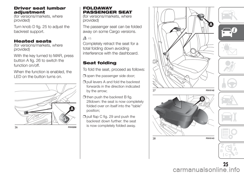 FIAT DOBLO PANORAMA 2015 2.G Owners Manual Driver seat lumbar
adjustment
(for versions/markets, where
provided)
Turn knob D fig. 25 to adjust the
backrest support.
Heated seats
(for versions/markets, where
provided)
With the key turned to MAR, FIAT DOBLO PANORAMA 2015 2.G Owners Manual Driver seat lumbar
adjustment
(for versions/markets, where
provided)
Turn knob D fig. 25 to adjust the
backrest support.
Heated seats
(for versions/markets, where
provided)
With the key turned to MAR,