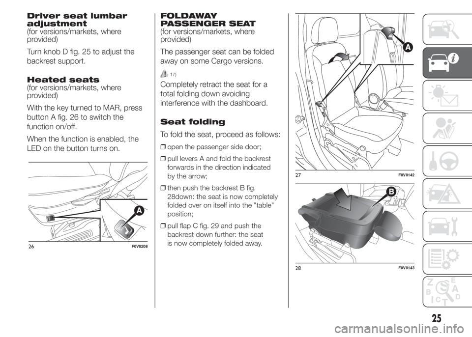 FIAT DOBLO PANORAMA 2015 2.G Owners Manual Driver seat lumbar
adjustment
(for versions/markets, where
provided)
Turn knob D fig. 25 to adjust the
backrest support.
Heated seats
(for versions/markets, where
provided)
With the key turned to MAR,