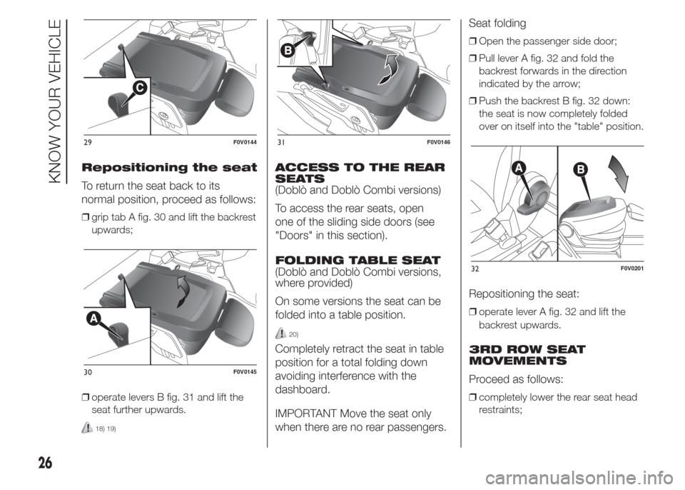 FIAT DOBLO PANORAMA 2015 2.G Owners Manual Repositioning the seat
To return the seat back to its
normal position, proceed as follows:
❒grip tab A fig. 30 and lift the backrest
upwards;
❒operate levers B fig. 31 and lift the
seat further up FIAT DOBLO PANORAMA 2015 2.G Owners Manual Repositioning the seat
To return the seat back to its
normal position, proceed as follows:
❒grip tab A fig. 30 and lift the backrest
upwards;
❒operate levers B fig. 31 and lift the
seat further up