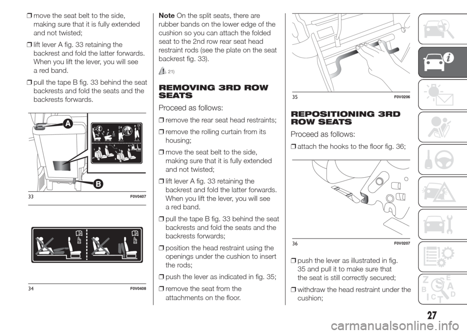 FIAT DOBLO PANORAMA 2015 2.G Owners Manual ❒move the seat belt to the side,
making sure that it is fully extended
and not twisted;
❒lift lever A fig. 33 retaining the
backrest and fold the latter forwards.
When you lift the lever, you will