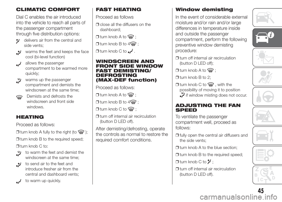 FIAT DOBLO PANORAMA 2015 2.G Service Manual CLIMATIC COMFORT
Dial C enables the air introduced
into the vehicle to reach all parts of
the passenger compartment
through five distribution options:
delivers air from the central and
side vents;
war