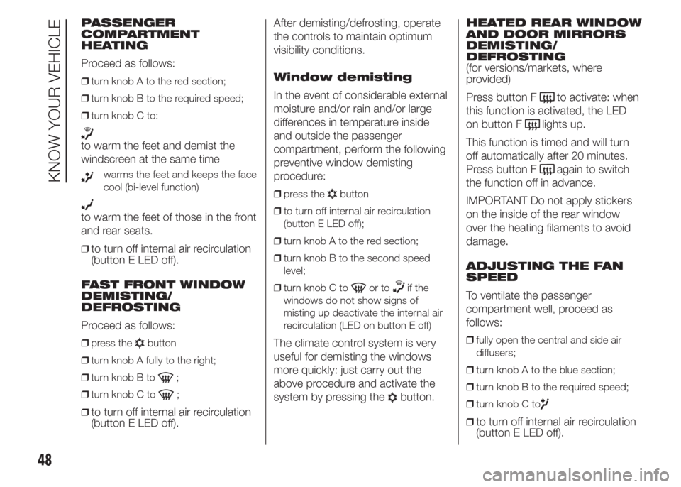 FIAT DOBLO PANORAMA 2015 2.G Owners Manual PASSENGER
COMPARTMENT
HEATING
Proceed as follows:
❒turn knob A to the red section;
❒turn knob B to the required speed;
❒turn knob C to:
to warm the feet and demist the
windscreen at the same tim FIAT DOBLO PANORAMA 2015 2.G Owners Manual PASSENGER
COMPARTMENT
HEATING
Proceed as follows:
❒turn knob A to the red section;
❒turn knob B to the required speed;
❒turn knob C to:
to warm the feet and demist the
windscreen at the same tim