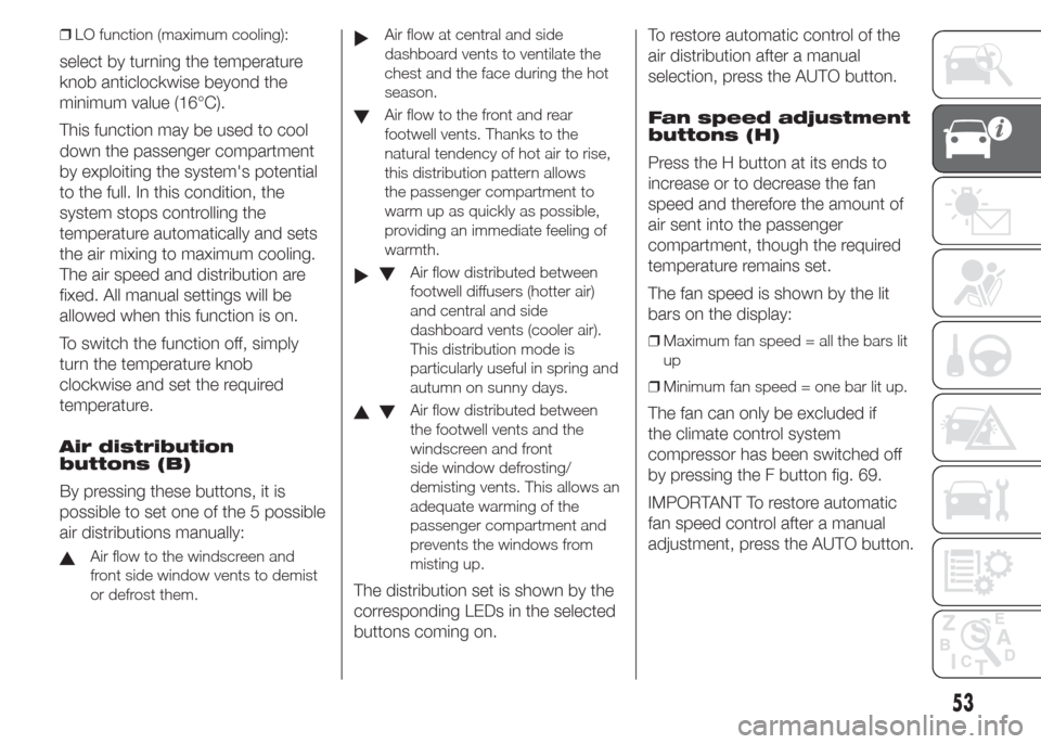 FIAT DOBLO PANORAMA 2015 2.G Owners Manual ❒LO function (maximum cooling):
select by turning the temperature
knob anticlockwise beyond the
minimum value (16°C).
This function may be used to cool
down the passenger compartment
by exploiting FIAT DOBLO PANORAMA 2015 2.G Owners Manual ❒LO function (maximum cooling):
select by turning the temperature
knob anticlockwise beyond the
minimum value (16°C).
This function may be used to cool
down the passenger compartment
by exploiting