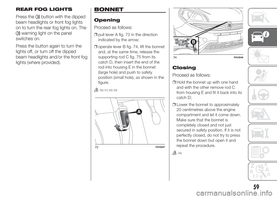 FIAT DOBLO PANORAMA 2015 2.G Repair Manual REAR FOG LIGHTS
Press the
button with the dipped
beam headlights or front fog lights
on to turn the rear fog lights on. The
warning light on the panel
switches on.
Press the button again to turn the
l