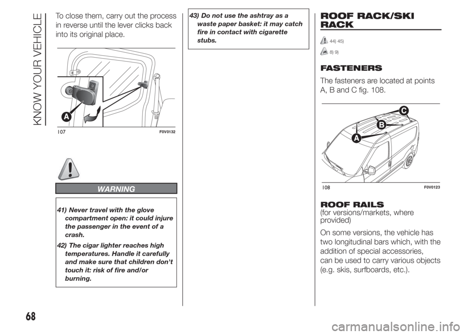 FIAT DOBLO PANORAMA 2015 2.G Owners Manual To close them, carry out the process
in reverse until the lever clicks back
into its original place.
WARNING
41) Never travel with the glove
compartment open: it could injure
the passenger in the even