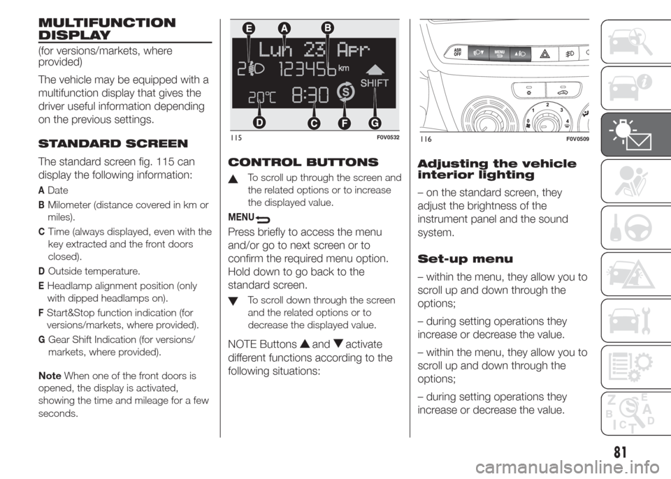 FIAT DOBLO PANORAMA 2015 2.G Owners Manual MULTIFUNCTION
DISPLAY
(for versions/markets, where
provided)
The vehicle may be equipped with a
multifunction display that gives the
driver useful information depending
on the previous settings.
STAND