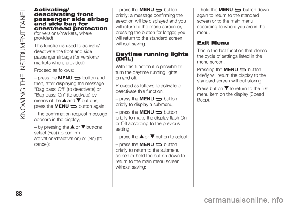 FIAT DOBLO PANORAMA 2015 2.G Owners Manual Activating/
deactivating front
passenger side airbag
and side bag for
chest/head protection
(for versions/markets, where
provided)
This function is used to activate/
deactivate the front and side
pass