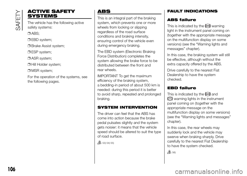 FIAT DOBLO PANORAMA 2016 2.G Owners Manual ACTIVE SAFETY
SYSTEMS
The vehicle has the following active
safety systems:
❒ABS;
❒EBD system;
❒Brake Assist system;
❒ESP system;
❒ASR system;
❒Hill Holder system;
❒MSR system;
For the op FIAT DOBLO PANORAMA 2016 2.G Owners Manual ACTIVE SAFETY
SYSTEMS
The vehicle has the following active
safety systems:
❒ABS;
❒EBD system;
❒Brake Assist system;
❒ESP system;
❒ASR system;
❒Hill Holder system;
❒MSR system;
For the op