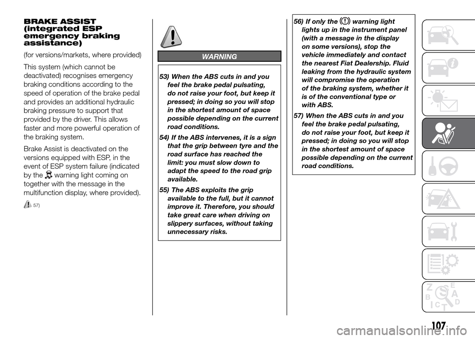 FIAT DOBLO PANORAMA 2016 2.G Owners Manual BRAKE ASSIST
(integrated ESP
emergency braking
assistance)
(for versions/markets, where provided)
This system (which cannot be
deactivated) recognises emergency
braking conditions according to the
spe FIAT DOBLO PANORAMA 2016 2.G Owners Manual BRAKE ASSIST
(integrated ESP
emergency braking
assistance)
(for versions/markets, where provided)
This system (which cannot be
deactivated) recognises emergency
braking conditions according to the
spe