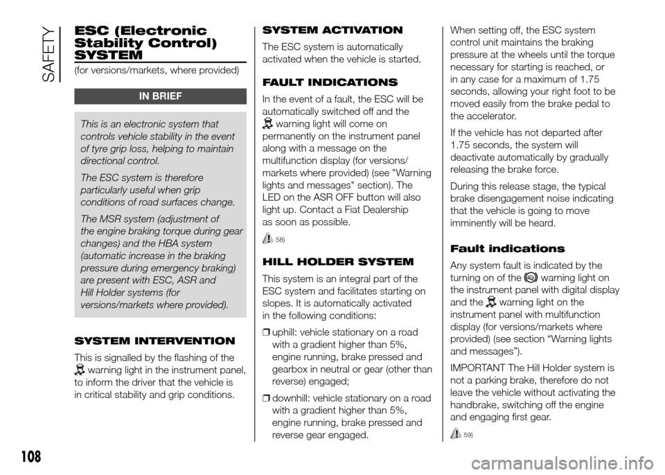 FIAT DOBLO PANORAMA 2016 2.G Owners Manual ESC (Electronic
Stability Control)
SYSTEM
(for versions/markets, where provided)
IN BRIEF
This is an electronic system that
controls vehicle stability in the event
of tyre grip loss, helping to mainta FIAT DOBLO PANORAMA 2016 2.G Owners Manual ESC (Electronic
Stability Control)
SYSTEM
(for versions/markets, where provided)
IN BRIEF
This is an electronic system that
controls vehicle stability in the event
of tyre grip loss, helping to mainta
