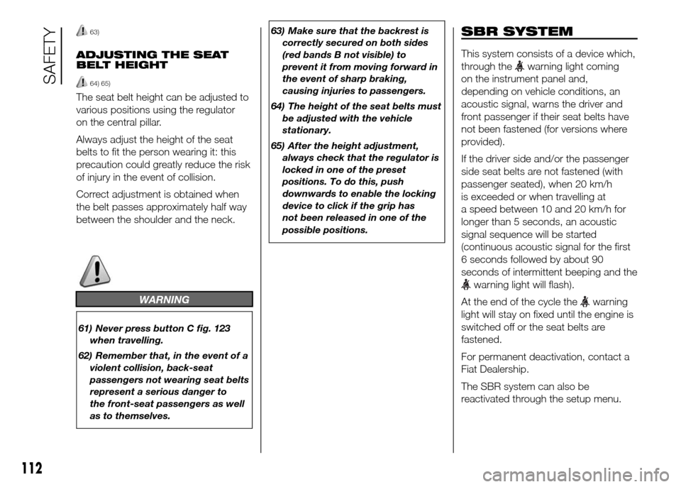 FIAT DOBLO PANORAMA 2016 2.G Owners Manual 63)
ADJUSTING THE SEAT
BELT HEIGHT
64) 65)
The seat belt height can be adjusted to
various positions using the regulator
on the central pillar.
Always adjust the height of the seat
belts to fit the pe FIAT DOBLO PANORAMA 2016 2.G Owners Manual 63)
ADJUSTING THE SEAT
BELT HEIGHT
64) 65)
The seat belt height can be adjusted to
various positions using the regulator
on the central pillar.
Always adjust the height of the seat
belts to fit the pe