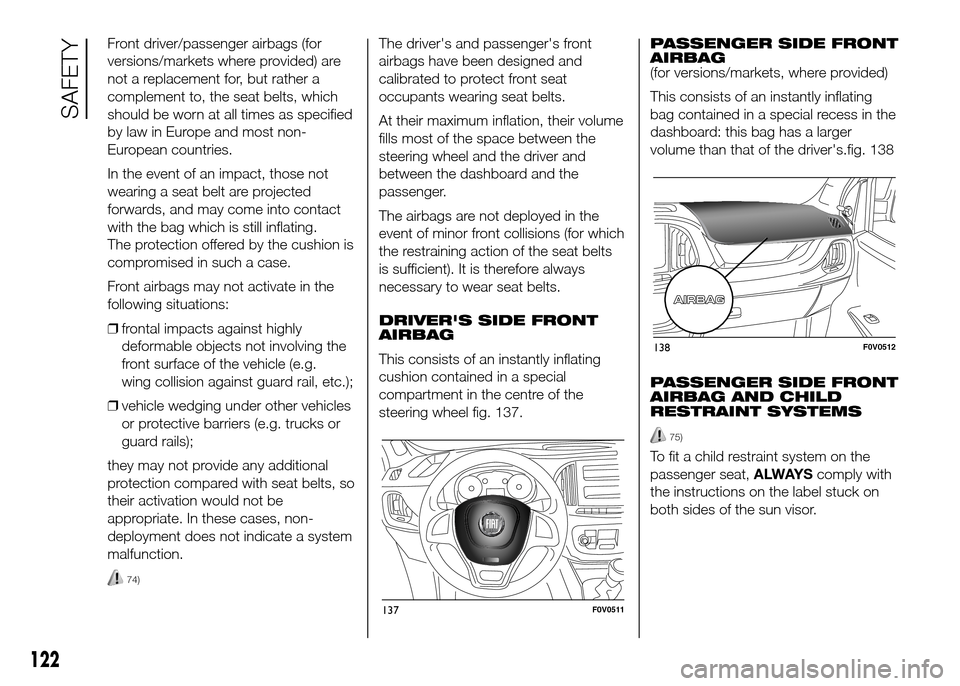 FIAT DOBLO PANORAMA 2016 2.G Service Manual Front driver/passenger airbags (for
versions/markets where provided) are
not a replacement for, but rather a
complement to, the seat belts, which
should be worn at all times as specified
by law in Eur