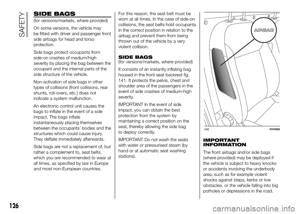 FIAT DOBLO PANORAMA 2016 2.G Owners Manual SIDE BAGS
(for versions/markets, where provided)
On some versions, the vehicle may
be fitted with driver and passenger front
side airbags for head and torso
protection.
Side bags protect occupants fro FIAT DOBLO PANORAMA 2016 2.G Owners Manual SIDE BAGS
(for versions/markets, where provided)
On some versions, the vehicle may
be fitted with driver and passenger front
side airbags for head and torso
protection.
Side bags protect occupants fro