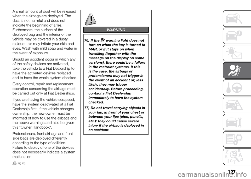 FIAT DOBLO PANORAMA 2016 2.G Owners Manual A small amount of dust will be released
when the airbags are deployed. The
dust is not harmful and does not
indicate the beginning of a fire.
Furthermore, the surface of the
deployed bag and the inter