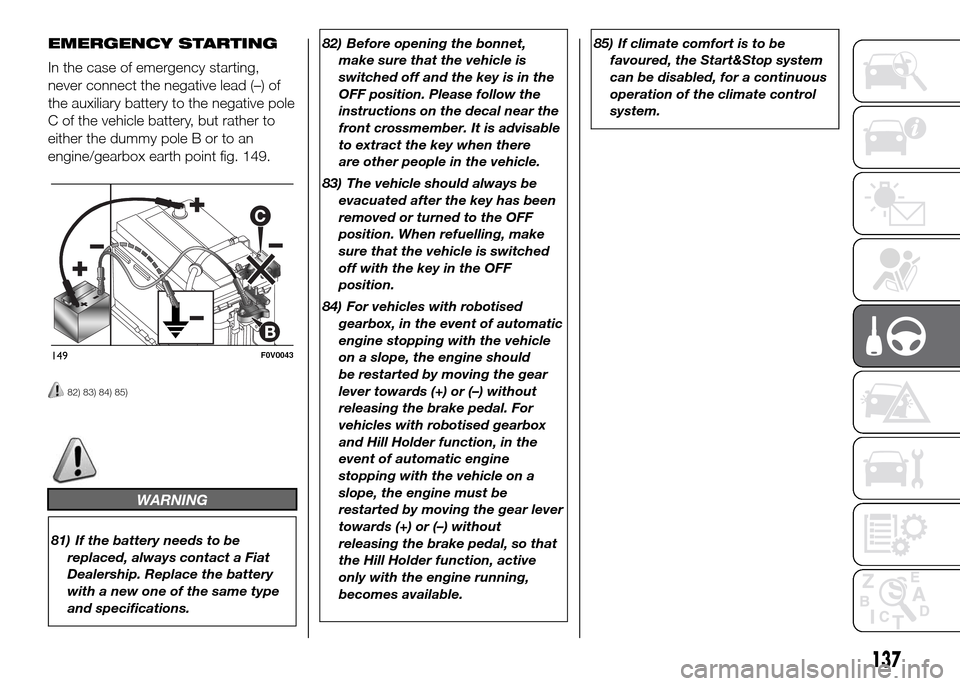 FIAT DOBLO PANORAMA 2016 2.G Owners Manual EMERGENCY STARTING
In the case of emergency starting,
never connect the negative lead (–) of
the auxiliary battery to the negative pole
C of the vehicle battery, but rather to
either the dummy pole 