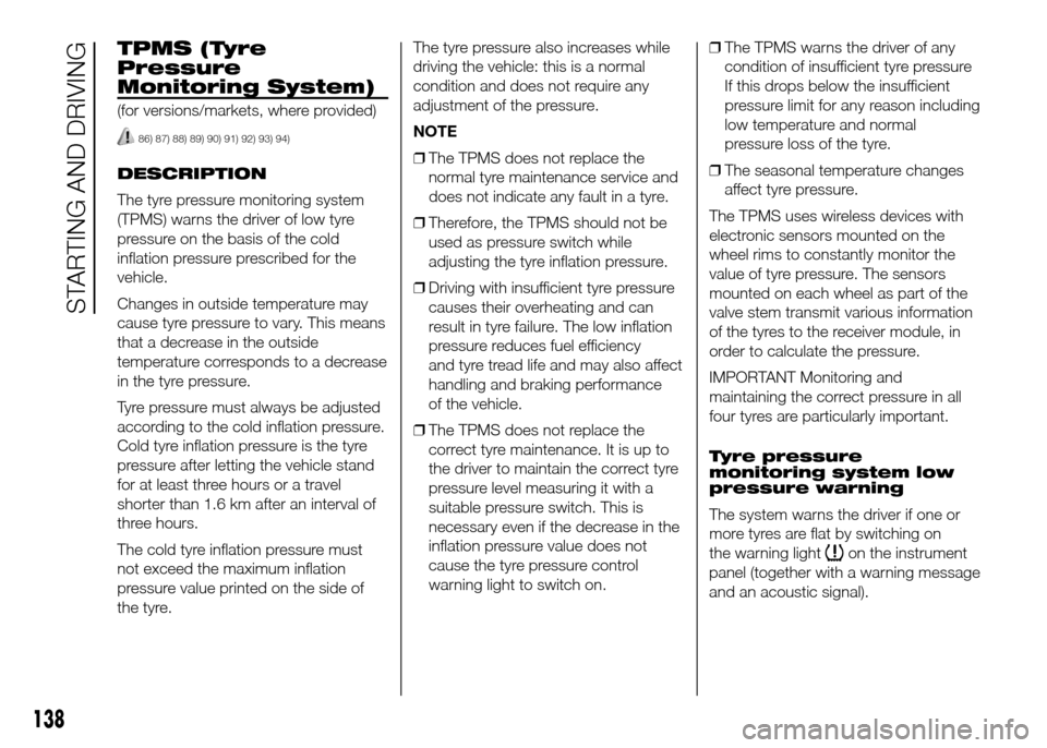 FIAT DOBLO PANORAMA 2016 2.G Owners Manual TPMS (Tyre
Pressure
Monitoring System)
(for versions/markets, where provided)
86) 87) 88) 89) 90) 91) 92) 93) 94)
DESCRIPTION
The tyre pressure monitoring system
(TPMS) warns the driver of low tyre
pr