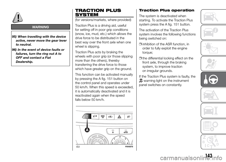 FIAT DOBLO PANORAMA 2016 2.G Owners Manual WARNING
95) When travelling with the device
active, never move the gear lever
to neutral.
96) In the event of device faults or
failures, turn the ring nut A to
OFF and contact a Fiat
Dealership.
TRACT