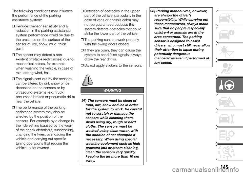 FIAT DOBLO PANORAMA 2016 2.G Service Manual The following conditions may influence
the performance of the parking
assistance system:
❒Reduced sensor sensitivity and a
reduction in the parking assistance
system performance could be due to
the 