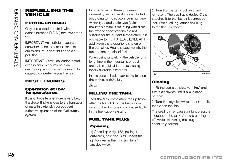 FIAT DOBLO PANORAMA 2016 2.G Owners Manual REFUELLING THE
VEHICLE
PETROL ENGINES
Only use unleaded petrol, with an
octane number (R.O.N.) not lower than
95.
IMPORTANT An inefficient catalytic
converter leads to harmful exhaust
emissions, thus 